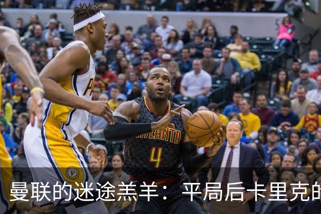 曼联的迷途羔羊：平局后卡里克的烦恼与未来